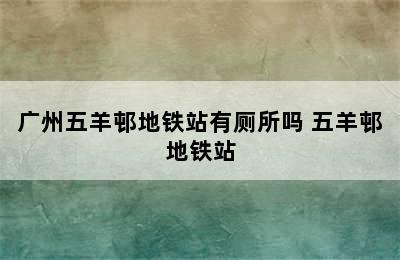 广州五羊邨地铁站有厕所吗 五羊邨地铁站